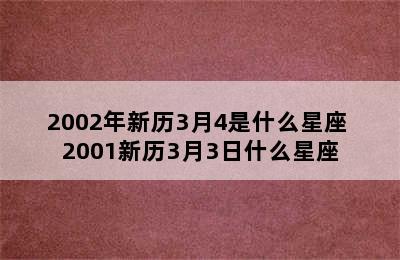 2002年新历3月4是什么星座 2001新历3月3日什么星座